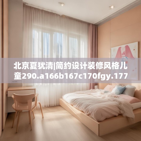 北京夏犹清|简约设计装修风格儿童290.a166b167c170fgy.17776675