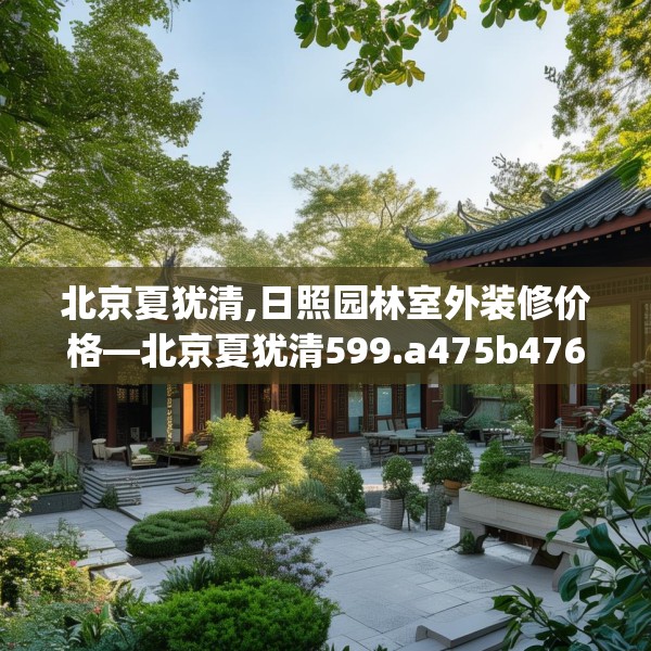 北京夏犹清,日照园林室外装修价格—北京夏犹清599.a475b476c479fgy.486fds