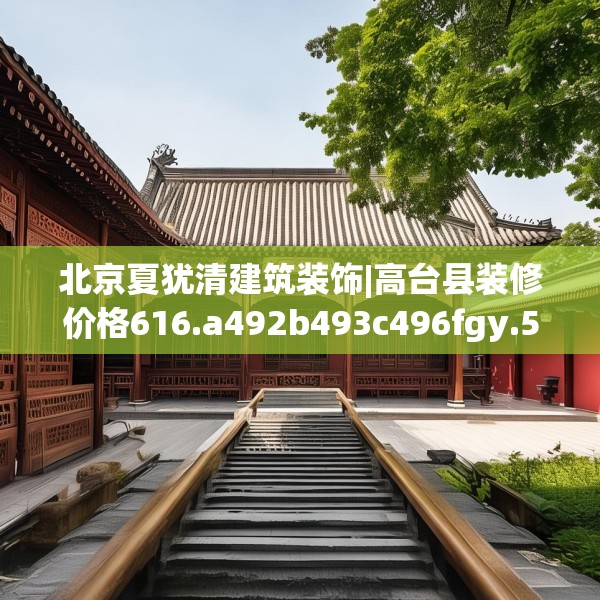 北京夏犹清建筑装饰|高台县装修价格616.a492b493c496fgy.503htyj