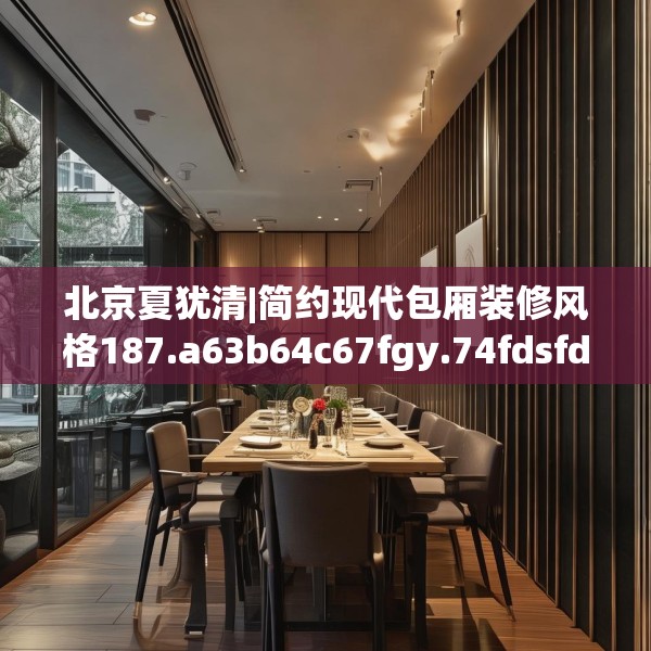 北京夏犹清|简约现代包厢装修风格187.a63b64c67fgy.74fdsfds