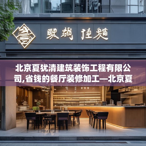 北京夏犹清建筑装饰工程有限公司,省钱的餐厅装修加工—北京夏犹清建筑装饰工程有限公司500.a376b377c380fgy.387xczxv