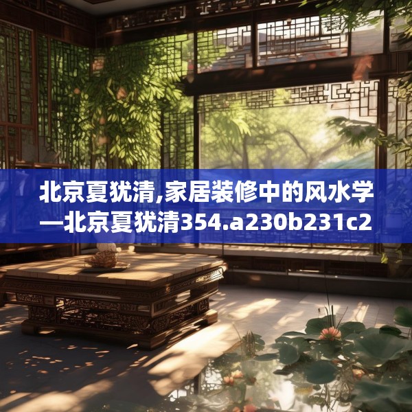 北京夏犹清,家居装修中的风水学—北京夏犹清354.a230b231c234fgy.241lkjl