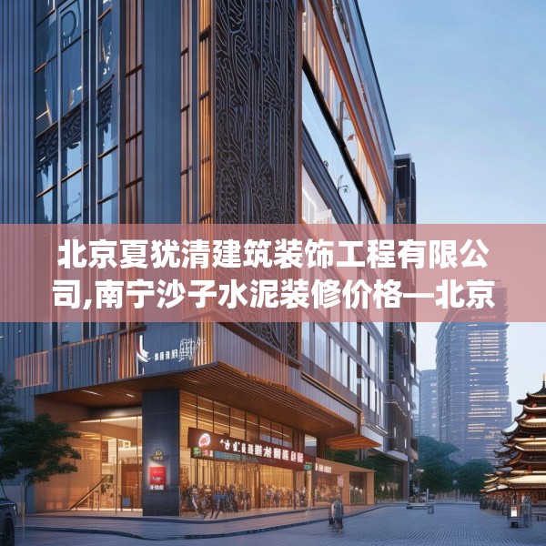北京夏犹清建筑装饰工程有限公司,南宁沙子水泥装修价格—北京夏犹清建筑装饰工程有限公司250.a126b127c130fgy.137dewqe