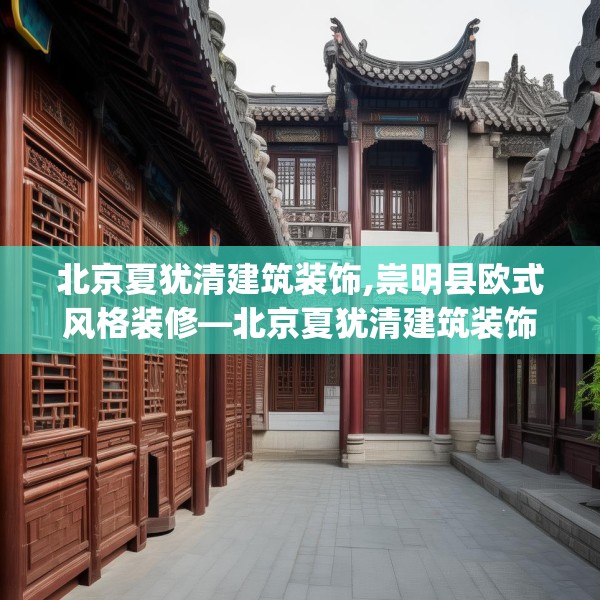 北京夏犹清建筑装饰,崇明县欧式风格装修—北京夏犹清建筑装饰426.a302b303c306fgy.313lkjl