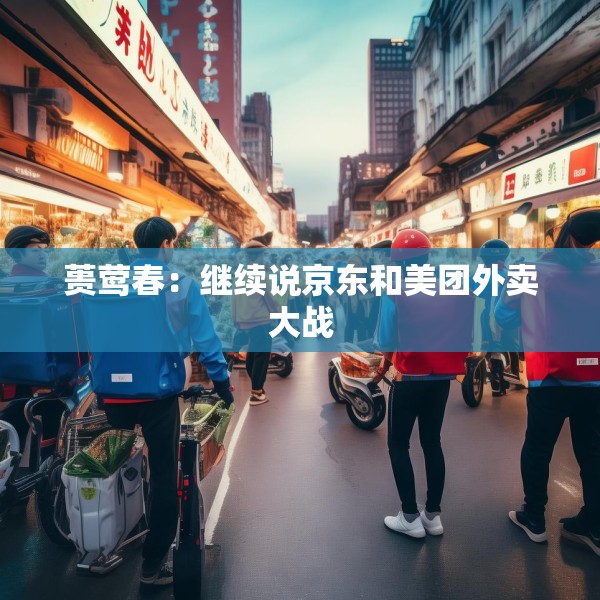 蒉莺春：继续说京东和美团外卖大战