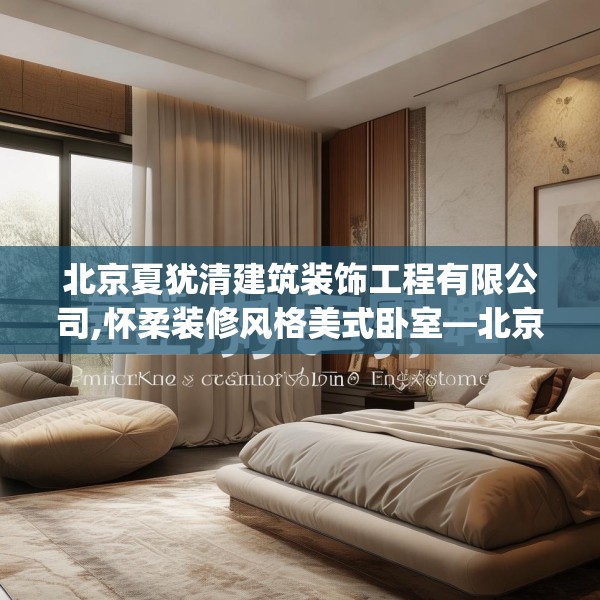 北京夏犹清建筑装饰工程有限公司,怀柔装修风格美式卧室—北京夏犹清建筑装饰工程有限公司182.a58b59c62fgy.6976681
