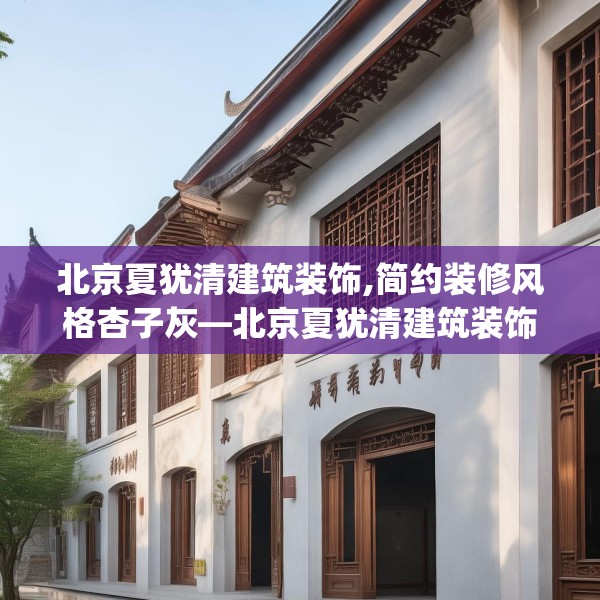 北京夏犹清建筑装饰,简约装修风格杏子灰—北京夏犹清建筑装饰437.a313b314c317fgy.324fds