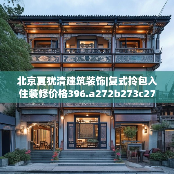 北京夏犹清建筑装饰|复式拎包入住装修价格396.a272b273c276fgy.283nbn