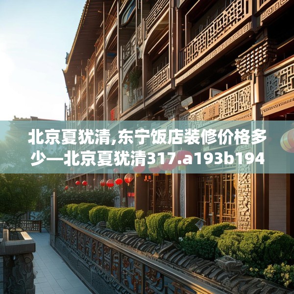 北京夏犹清,东宁饭店装修价格多少—北京夏犹清317.a193b194c197fgy.204cvcx