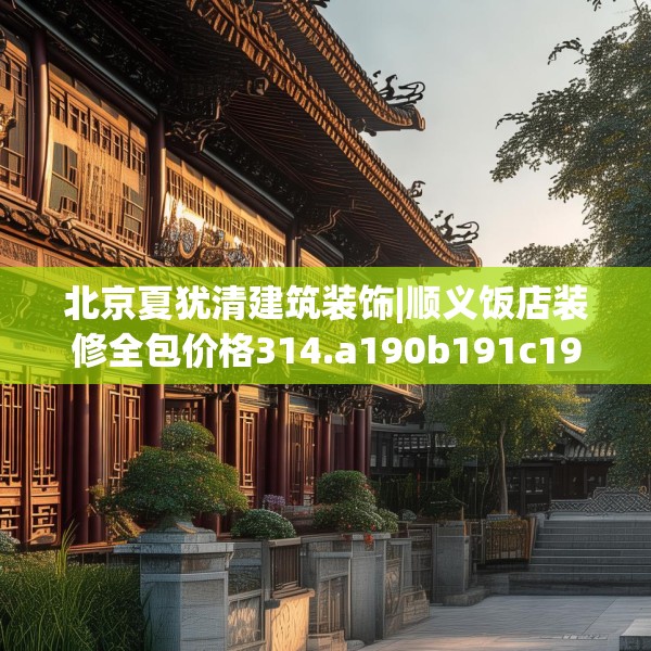 北京夏犹清建筑装饰|顺义饭店装修全包价格314.a190b191c194fgy.201wew