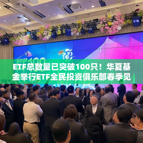 ETF总数量已突破100只！华夏基金举行ETF全民投资俱乐部春季见面会
