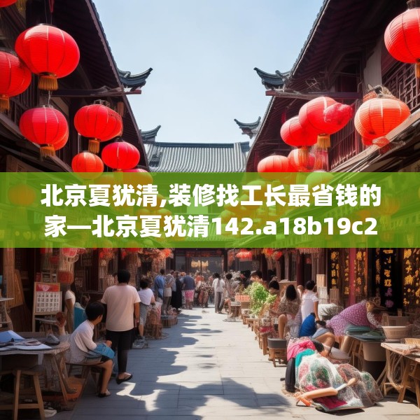 北京夏犹清,装修找工长最省钱的家—北京夏犹清142.a18b19c22fgy.29dewqe