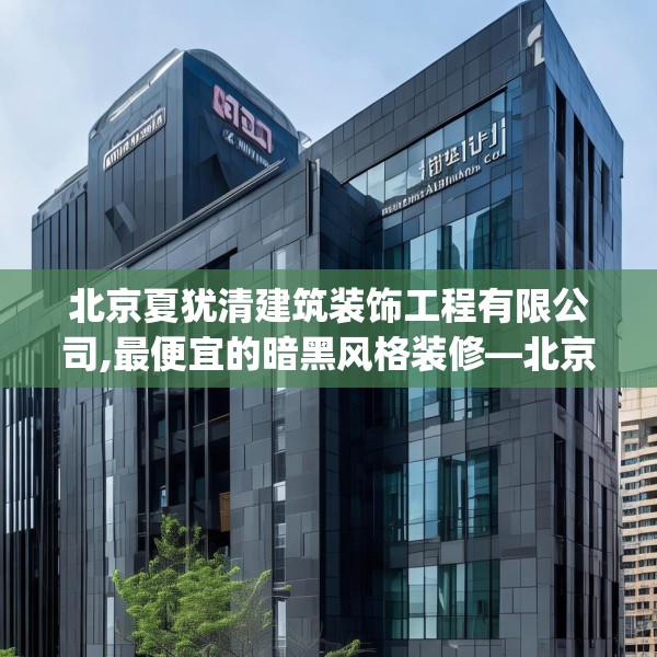 北京夏犹清建筑装饰工程有限公司,最便宜的暗黑风格装修—北京夏犹清建筑装饰工程有限公司467.a343b344c347fgy.354bnbn