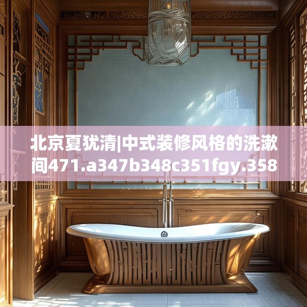 北京夏犹清|中式装修风格的洗漱间471.a347b348c351fgy.358uyk