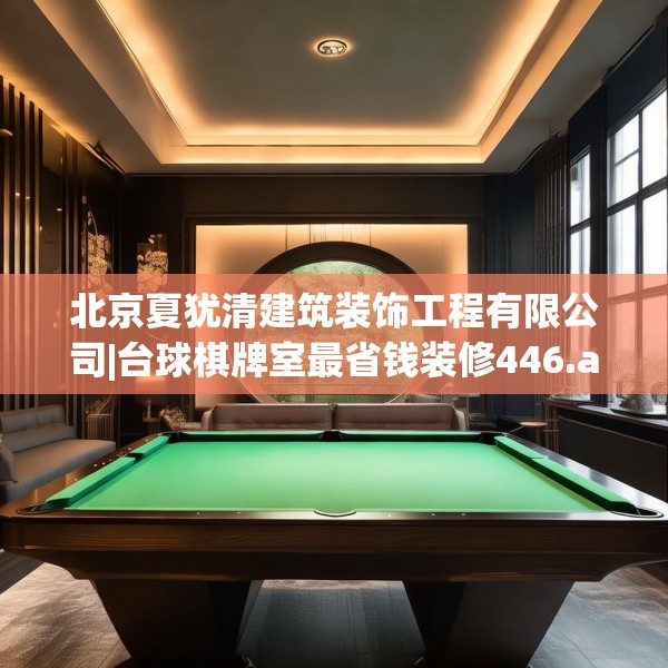 北京夏犹清建筑装饰工程有限公司|台球棋牌室最省钱装修446.a322b323c326fgy.333xczxv