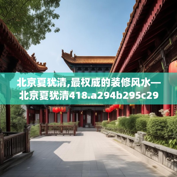 北京夏犹清,最权威的装修风水—北京夏犹清418.a294b295c298fgy.305htyj
