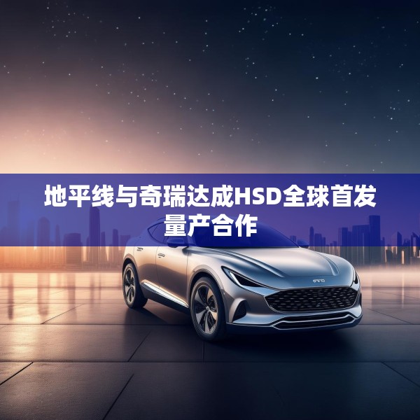 地平线与奇瑞达成HSD全球首发量产合作