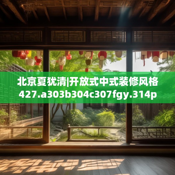 北京夏犹清|开放式中式装修风格427.a303b304c307fgy.314poiy