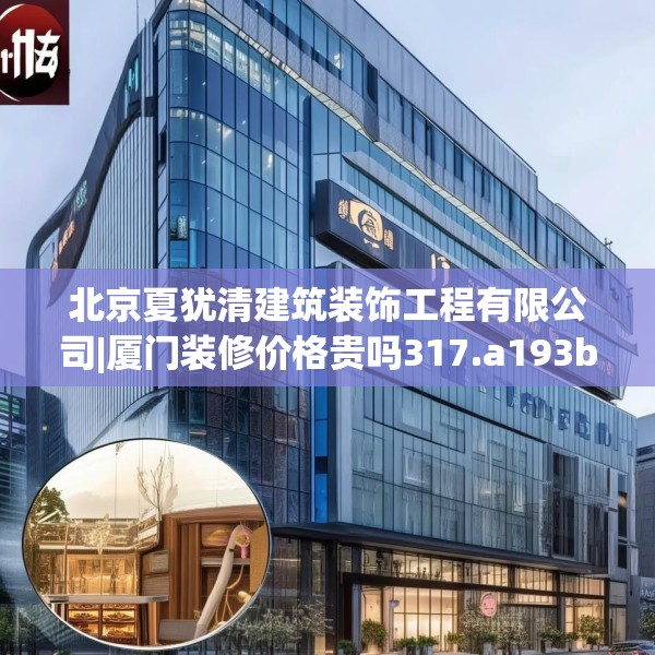 北京夏犹清建筑装饰工程有限公司|厦门装修价格贵吗317.a193b194c197fgy.204cvcx