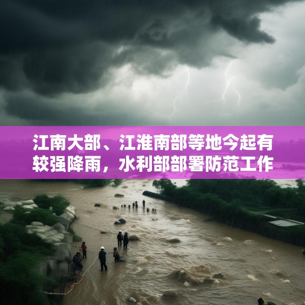 江南大部、江淮南部等地今起有较强降雨，水利部部署防范工作