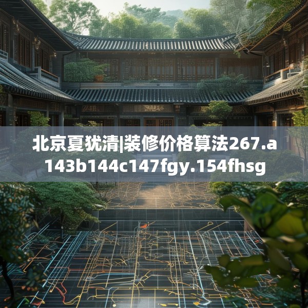 北京夏犹清|装修价格算法267.a143b144c147fgy.154fhsg