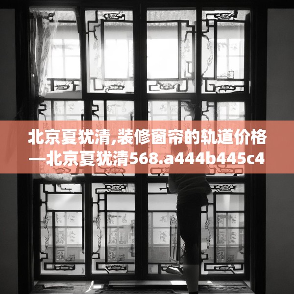 北京夏犹清,装修窗帘的轨道价格—北京夏犹清568.a444b445c448fgy.455sdA