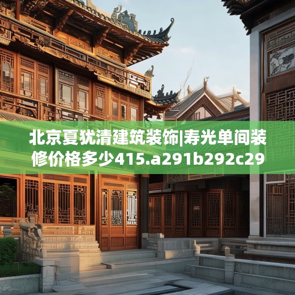 北京夏犹清建筑装饰|寿光单间装修价格多少415.a291b292c295fgy.302jhhj