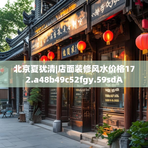北京夏犹清|店面装修风水价格172.a48b49c52fgy.59sdA