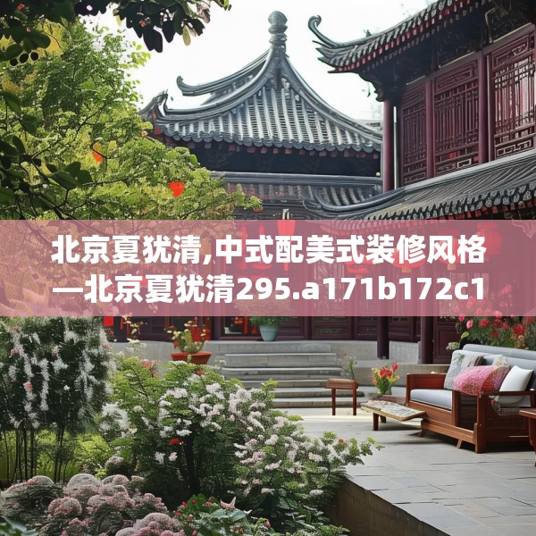 北京夏犹清,中式配美式装修风格—北京夏犹清295.a171b172c175fgy.182fdsfds