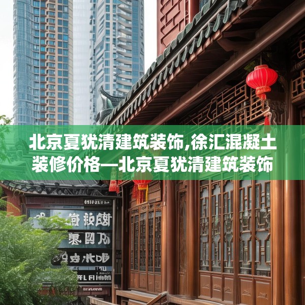 北京夏犹清建筑装饰,徐汇混凝土装修价格—北京夏犹清建筑装饰314.a190b191c194fgy.201wew