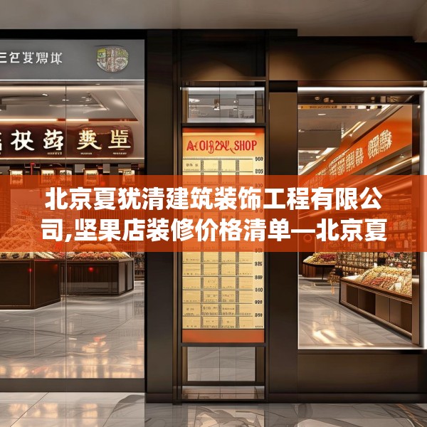 北京夏犹清建筑装饰工程有限公司,坚果店装修价格清单—北京夏犹清建筑装饰工程有限公司341.a217b218c221fgy.228bnbn