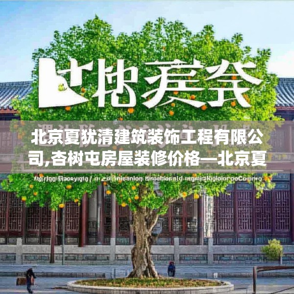 北京夏犹清建筑装饰工程有限公司,杏树屯房屋装修价格—北京夏犹清建筑装饰工程有限公司406.a282b283c286fgy.293sdA