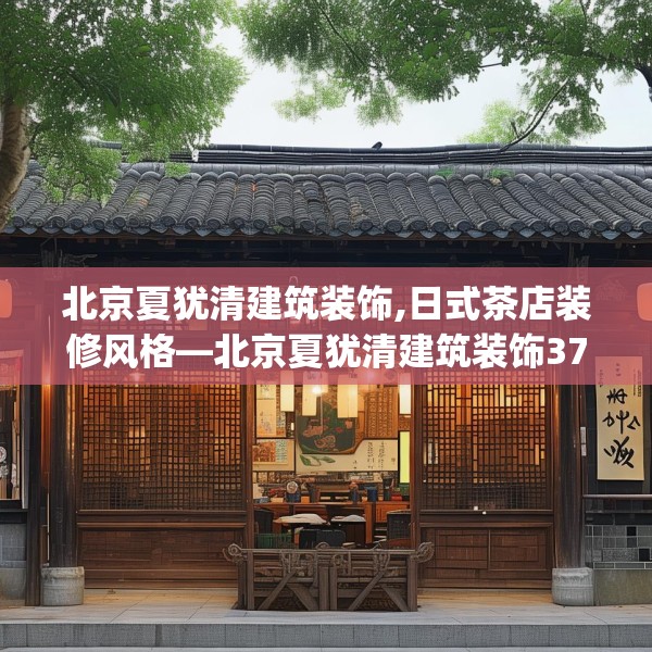 北京夏犹清建筑装饰,日式茶店装修风格—北京夏犹清建筑装饰378.a254b255c258fgy.265nbn