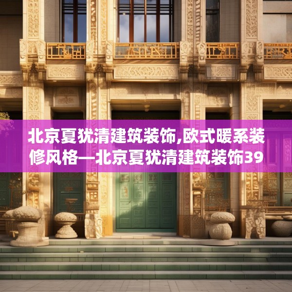 北京夏犹清建筑装饰,欧式暖系装修风格—北京夏犹清建筑装饰399.a275b276c279fgy.286uyk