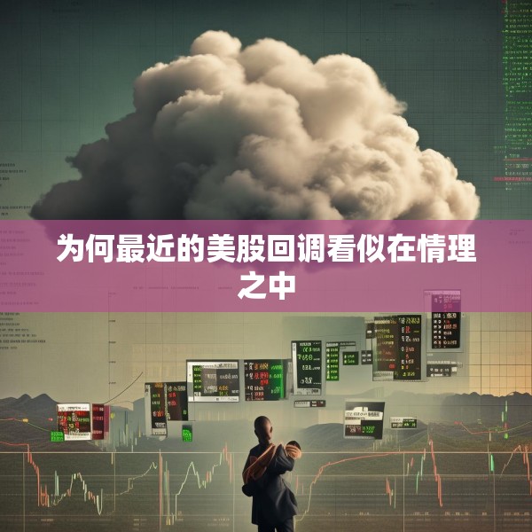 为何最近的美股回调看似在情理之中