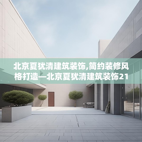 北京夏犹清建筑装饰,简约装修风格打造—北京夏犹清建筑装饰212.a88b89c92fgy.99xczxv