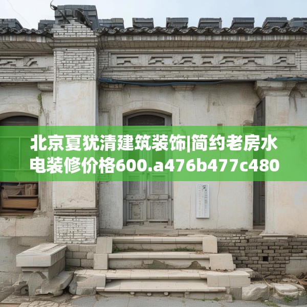 北京夏犹清建筑装饰|简约老房水电装修价格600.a476b477c480fgy.487dsfds