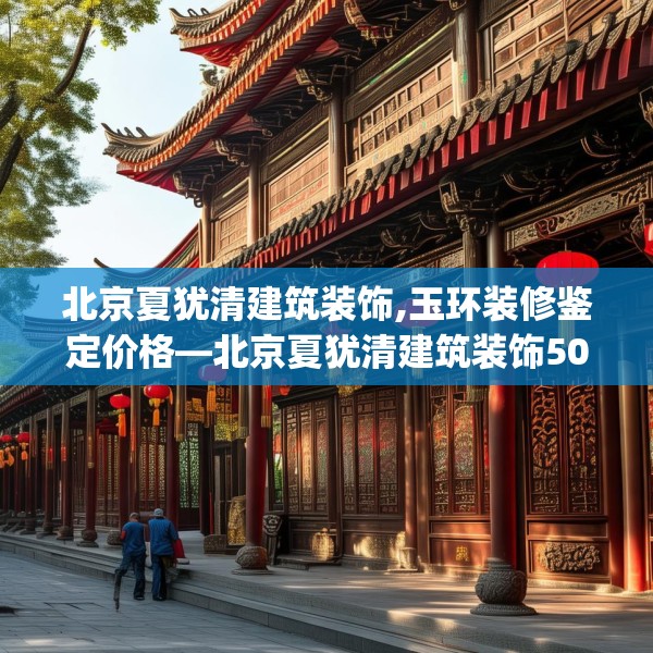 北京夏犹清建筑装饰,玉环装修鉴定价格—北京夏犹清建筑装饰508.a384b385c388fgy.395htyj