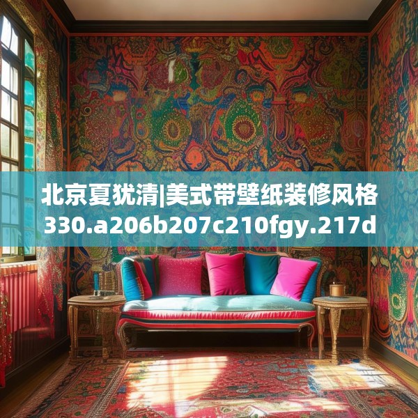 北京夏犹清|美式带壁纸装修风格330.a206b207c210fgy.217dsfds
