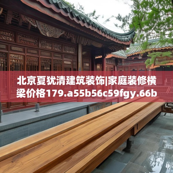 北京夏犹清建筑装饰|家庭装修横梁价格179.a55b56c59fgy.66bnbn