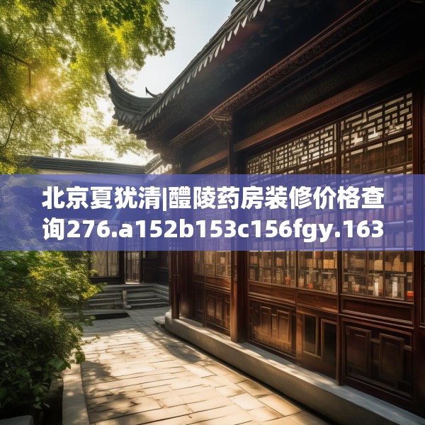 北京夏犹清|醴陵药房装修价格查询276.a152b153c156fgy.163dsfds