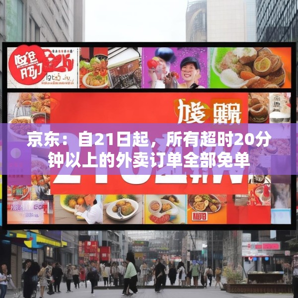 京东：自21日起，所有超时20分钟以上的外卖订单全部免单