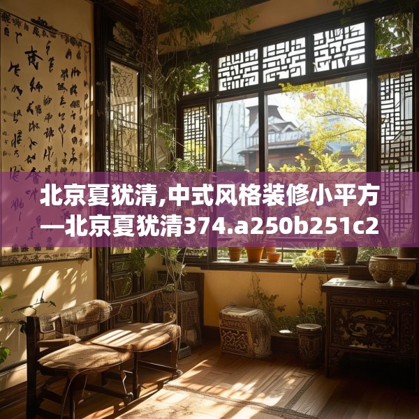 北京夏犹清,中式风格装修小平方—北京夏犹清374.a250b251c254fgy.261xczxv