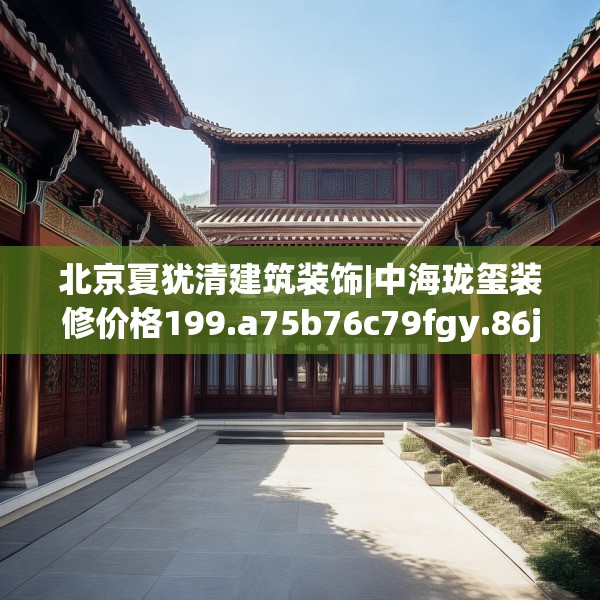 北京夏犹清建筑装饰|中海珑玺装修价格199.a75b76c79fgy.86jhhj