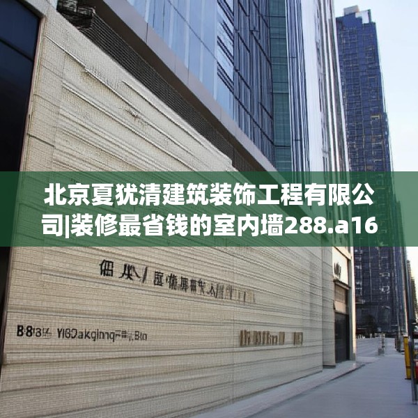 北京夏犹清建筑装饰工程有限公司|装修最省钱的室内墙288.a164b165c168fgy.175nbn