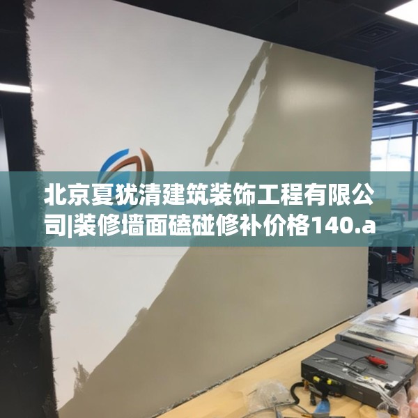 北京夏犹清建筑装饰工程有限公司|装修墙面磕碰修补价格140.a16b17c20fgy.27xczxv