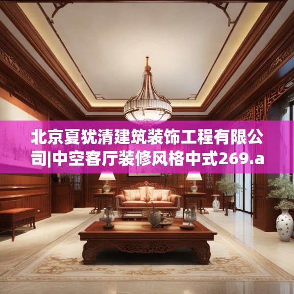 北京夏犹清建筑装饰工程有限公司|中空客厅装修风格中式269.a145b146c149fgy.156bnbn
