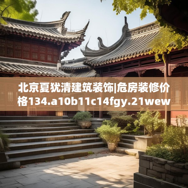 北京夏犹清建筑装饰|危房装修价格134.a10b11c14fgy.21wew