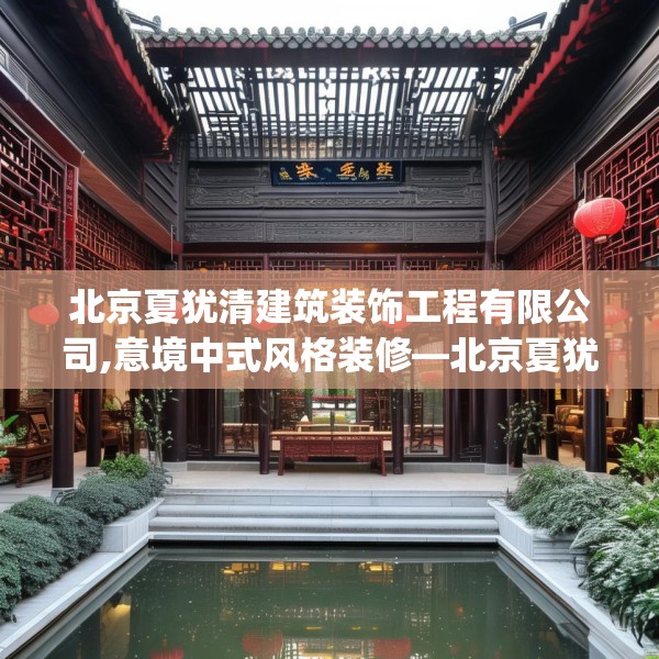 北京夏犹清建筑装饰工程有限公司,意境中式风格装修—北京夏犹清建筑装饰工程有限公司558.a434b435c438fgy.445nbn