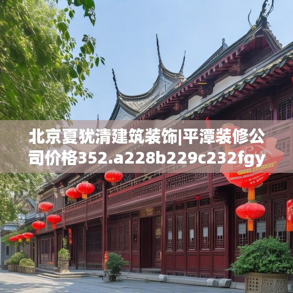 北京夏犹清建筑装饰|平潭装修公司价格352.a228b229c232fgy.239sdA